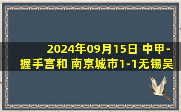 2024年09月15日 中甲-握手言和 南京城市1-1无锡吴钩